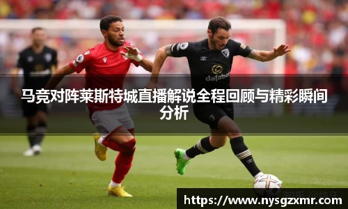 333体育马竞对阵莱斯特城直播解说全程回顾与精彩瞬间分析