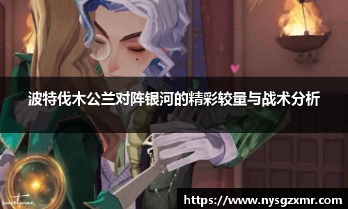 333体育波特伐木公兰对阵银河的精彩较量与战术分析